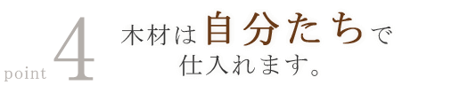 4.木材は自分たちで仕入れます。